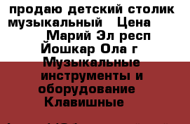 продаю детский столик музыкальный › Цена ­ 2 000 - Марий Эл респ., Йошкар-Ола г. Музыкальные инструменты и оборудование » Клавишные   